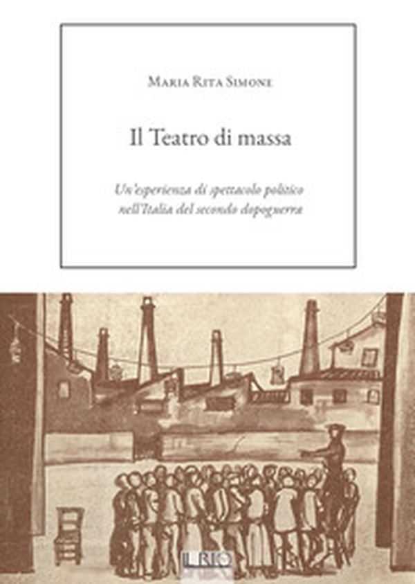 Il Teatro di massa. Un'esperienza di spettacolo politico nell'Italia del secondo dopoguerra - Librerie.coop Il Teatro di massa. Un'esperienza di spettacolo politico nell'Italia del secondo dopoguerra - Librerie.coop