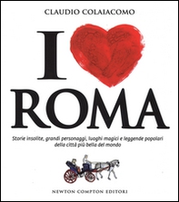 I love Roma. Storie insolite, grandi personaggi, luoghi magici e leggende popolari della città più bella del mondo - Librerie.coop