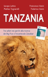 Tanzania. Tra safari nei parchi alla ricerca dei Big Five e l'incantevole Zanzibar - Librerie.coop