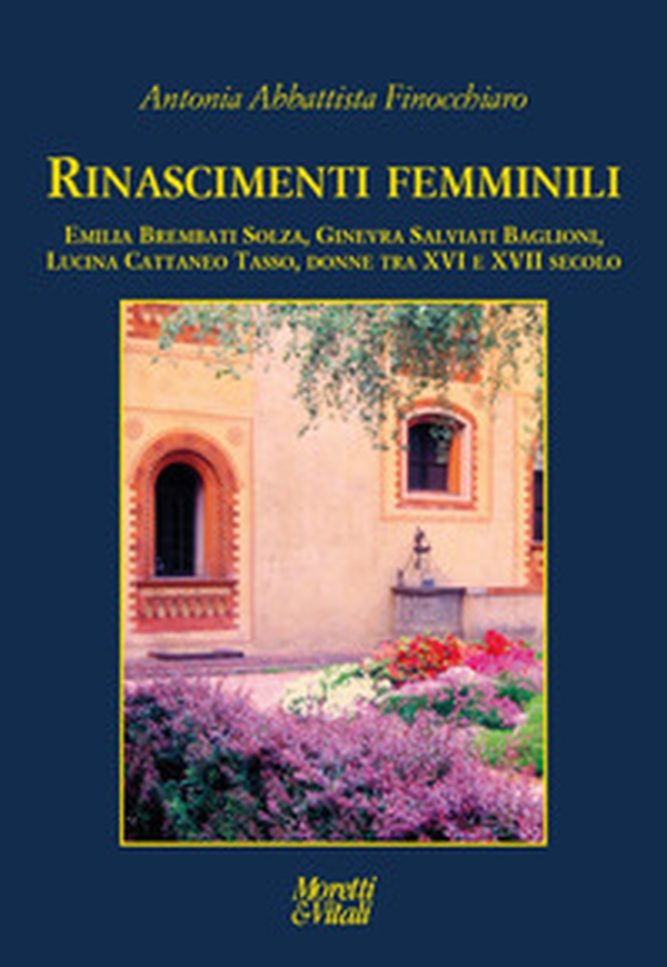Rinascimenti femminili. Emilia Brembati Solza, Ginevra Salviati Baglioni, Lucina Cattaneo Tasso, donne tra XVI e XVII secolo - Librerie.coop Rinascimenti femminili. Emilia Brembati Solza, Ginevra Salviati Baglioni, Lucina Cattaneo Tasso, donne tra XVI e XVII secolo - Librerie.coop
