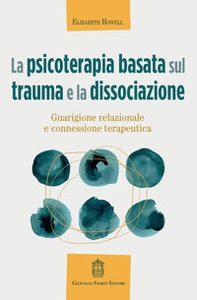 La psicoterapia basata sul trauma e la dissociazione. Guarigione relazionale e connessione terapeutica - Librerie.coop