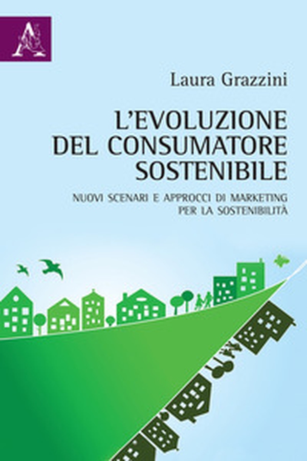 L'evoluzione del consumatore sostenibile. Nuovi scenari e approcci di marketing per la sostenibilità - Librerie.coop L'evoluzione del consumatore sostenibile. Nuovi scenari e approcci di marketing per la sostenibilità - Librerie.coop