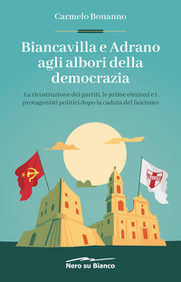 Biancavilla e Adrano agli albori della democrazia. La ricostruzione dei partiti, le prime elezioni e i protagonisti politici dopo la caduta del fascismo - Librerie.coop Biancavilla e Adrano agli albori della democrazia. La ricostruzione dei partiti, le prime elezioni e i protagonisti politici dopo la caduta del fascismo - Librerie.coop