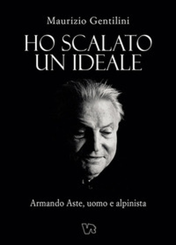 Ho scalato un ideale. Armando Aste, uomo e alpinista - Librerie.coop Ho scalato un ideale. Armando Aste, uomo e alpinista - Librerie.coop