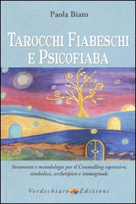Tarocchi fiabeschi e psicofiaba. Strumenti e metodologie per il counselling espressivo, simbolico, archetipo e immaginale - Librerie.coop