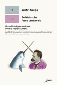 Se Nietzsche fosse un narvalo. Come l'intelligenza animale svela la stupidità umana - Librerie.coop