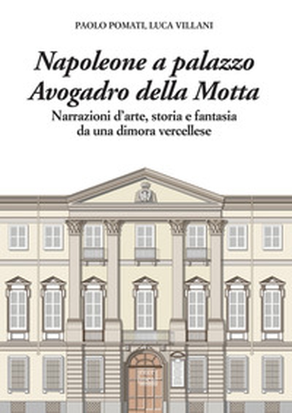 Napoleone a Palazzo Avogadro della Motta. Narrazioni d'arte, storia e fantasia da una dimora vercellese - Librerie.coop Napoleone a Palazzo Avogadro della Motta. Narrazioni d'arte, storia e fantasia da una dimora vercellese - Librerie.coop