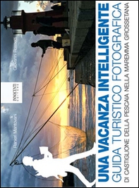 Una vacanza intelligence. Guida turistico fotografica di Castiglione della Pescaia nella Maremma Grossetana - Librerie.coop