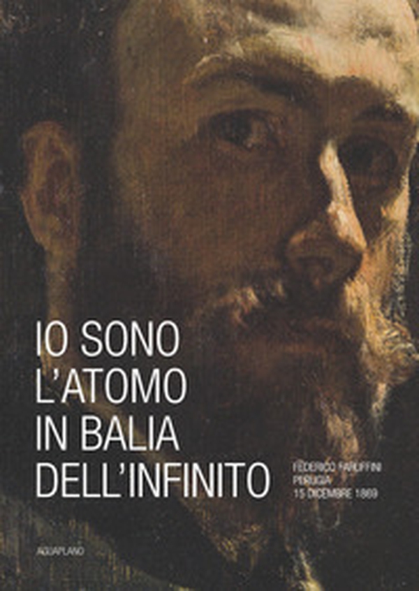 Io sono l'atomo in balìa dell'infinito. Federico Faruffini, Perugia, 15 dicembre 1869. Catalogo della mostra (Perugia, 19 ottobre-15 dicembre 2019) - Librerie.coop Io sono l'atomo in balìa dell'infinito. Federico Faruffini, Perugia, 15 dicembre 1869. Catalogo della mostra (Perugia, 19 ottobre-15 dicembre 2019) - Librerie.coop