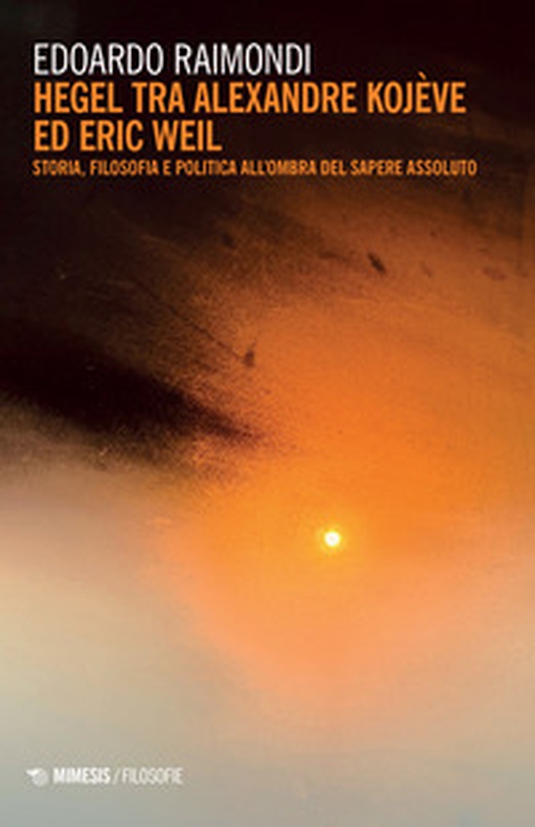 Hegel tra Alexandre Kojève ed Eric Weil. Storia, filosofia e politica all'ombra del sapere assoluto - Librerie.coop Hegel tra Alexandre Kojève ed Eric Weil. Storia, filosofia e politica all'ombra del sapere assoluto - Librerie.coop