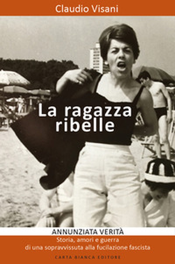 La ragazza ribelle. Annunziata. Verità, storia, amori e guerra di una sopravvissuta alla fucilazione fascista - Librerie.coop La ragazza ribelle. Annunziata. Verità, storia, amori e guerra di una sopravvissuta alla fucilazione fascista - Librerie.coop