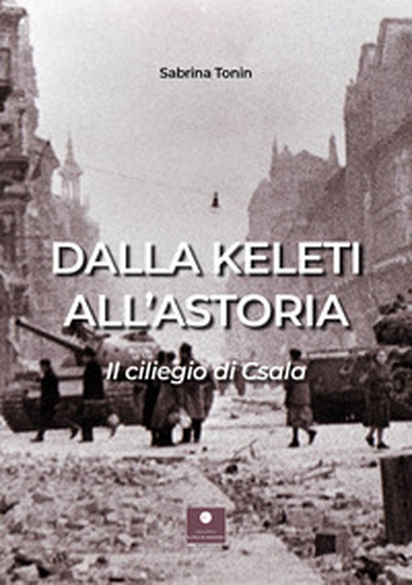 Dalla Keleti all'Astoria. Il ciliegio di Csala - Librerie.coop Dalla Keleti all'Astoria. Il ciliegio di Csala - Librerie.coop