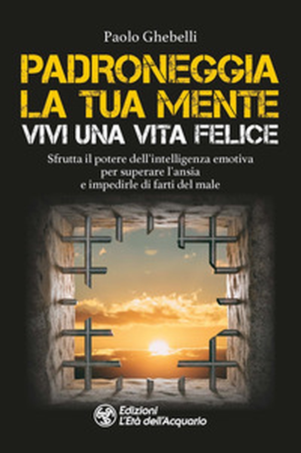 Padroneggia la tua mente. Vivi una vita felice. Sfrutta il potere dell'intelligenza emotiva per superare l'ansia e impedirle di farti del male - Librerie.coop Padroneggia la tua mente. Vivi una vita felice. Sfrutta il potere dell'intelligenza emotiva per superare l'ansia e impedirle di farti del male - Librerie.coop