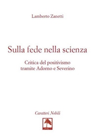 Sulla fede nella scienza. Critica del positivismo tramite Adorno e Severino - Librerie.coop