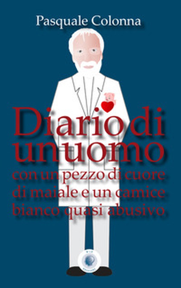Diario di un uomo con un pezzo di cuore di maiale e un camice bianco quasi abusivo - Librerie.coop Diario di un uomo con un pezzo di cuore di maiale e un camice bianco quasi abusivo - Librerie.coop