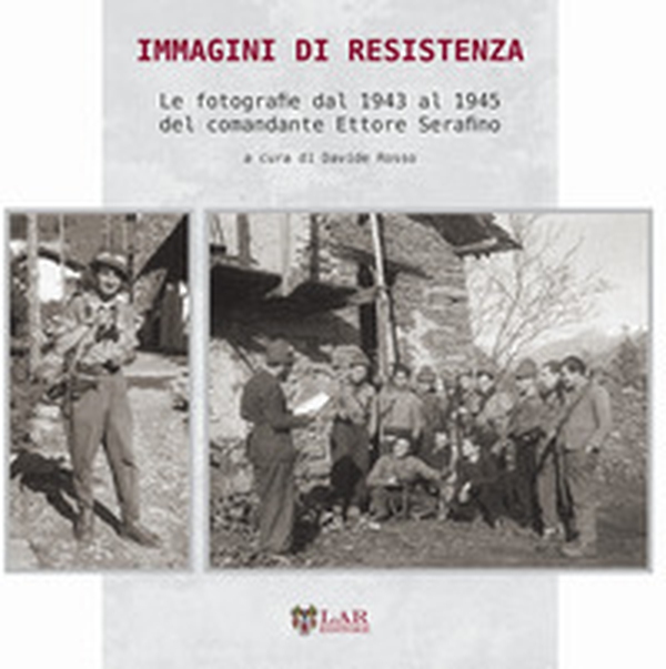 Immagini di Resistenza. Le fotografie dal 1943 al 1945 del comandante Ettore Serafino - Librerie.coop Immagini di Resistenza. Le fotografie dal 1943 al 1945 del comandante Ettore Serafino - Librerie.coop