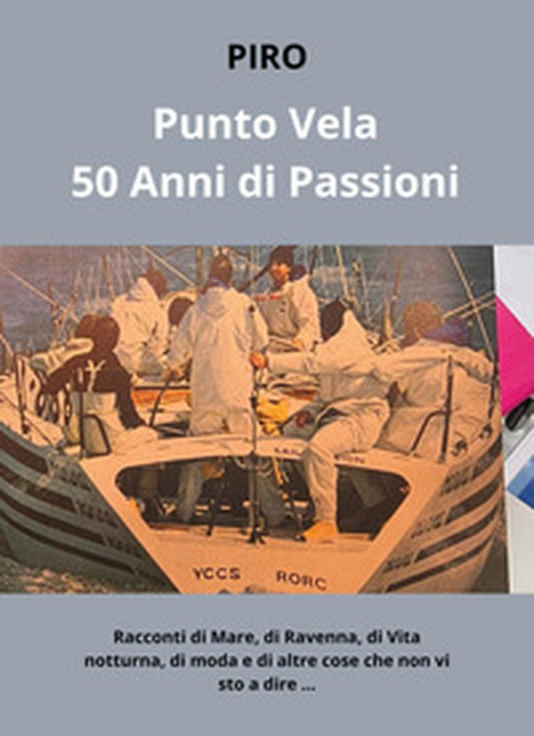 PuntoVela. 50 anni di passioni. Racconti di mare, di Ravenna, di vita notturna, di moda e di altre cose che non vi sto a dire... - Librerie.coop PuntoVela. 50 anni di passioni. Racconti di mare, di Ravenna, di vita notturna, di moda e di altre cose che non vi sto a dire... - Librerie.coop