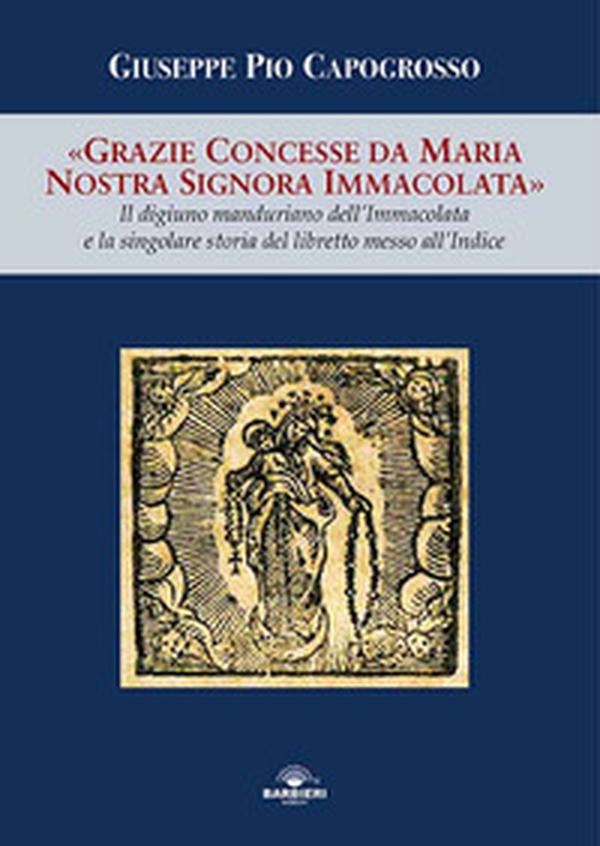 Grazie concesse da Maria Nostra Signora Immacolata. Il digiuno manduriano dell'Immacolata e la singolare storia del libretto messo all'Indice - Librerie.coop Grazie concesse da Maria Nostra Signora Immacolata. Il digiuno manduriano dell'Immacolata e la singolare storia del libretto messo all'Indice - Librerie.coop