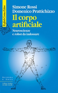 Il corpo artificiale. Neuroscienze e robot da indossare - Librerie.coop
