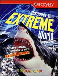 Discover the extreme world. Il pianeta Terra come non lo avete mai conosciuto prima - Librerie.coop