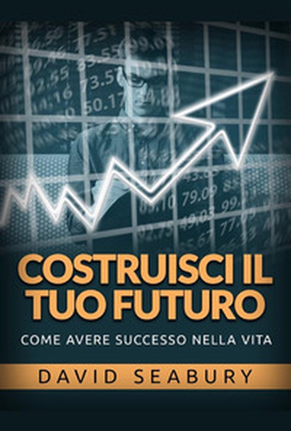 Costruisci il tuo futuro. Come avere successo nella vita - Librerie.coop Costruisci il tuo futuro. Come avere successo nella vita - Librerie.coop