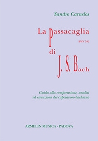 La Passacaglia BWV 582 di Johann Sebastian Bach. Guida alla comprensione, analisi ed esecuzione del capolavoro bachiano - Librerie.coop