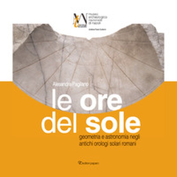 Le ore del sole. Geometria e astronomia negli antichi orologi solari romani - Librerie.coop Le ore del sole. Geometria e astronomia negli antichi orologi solari romani - Librerie.coop