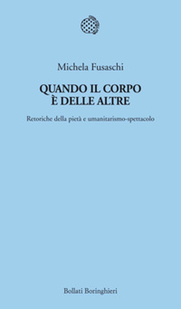Quando il corpo è delle altre. Retoriche della pietà e umanitarismo-spettacolo - Librerie.coop Quando il corpo è delle altre. Retoriche della pietà e umanitarismo-spettacolo - Librerie.coop