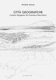 Città geografiche. L'utopia disegnata da Francesco Berarducci - Librerie.coop