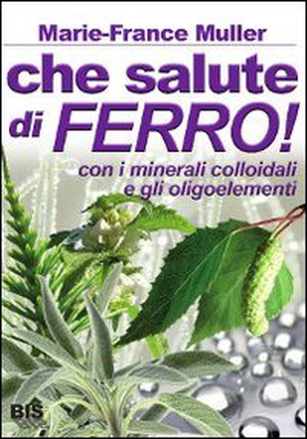 Che salute di ferro! Con i minerali colloidali e gli oligoelementi - Librerie.coop Che salute di ferro! Con i minerali colloidali e gli oligoelementi - Librerie.coop