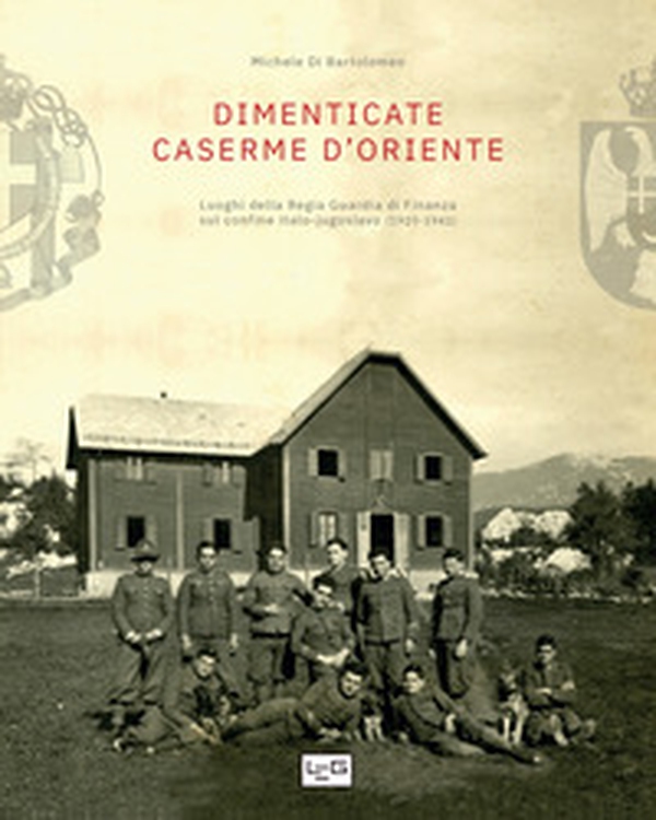 Dimenticate caserme d'Oriente. Luoghi della Regia Guardia di Finanza sul confine italo-jugoslavo (1920-1941) - Librerie.coop Dimenticate caserme d'Oriente. Luoghi della Regia Guardia di Finanza sul confine italo-jugoslavo (1920-1941) - Librerie.coop