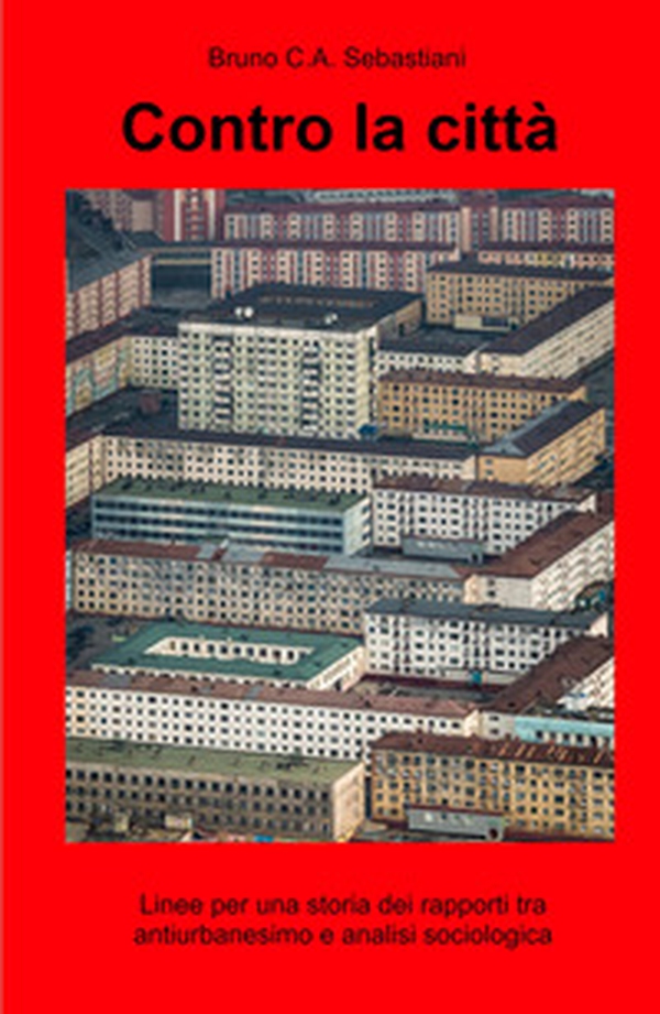Contro la città. Linee per una storia dei rapporti tra antiurbanesimo e analisi sociologica - Librerie.coop Contro la città. Linee per una storia dei rapporti tra antiurbanesimo e analisi sociologica - Librerie.coop