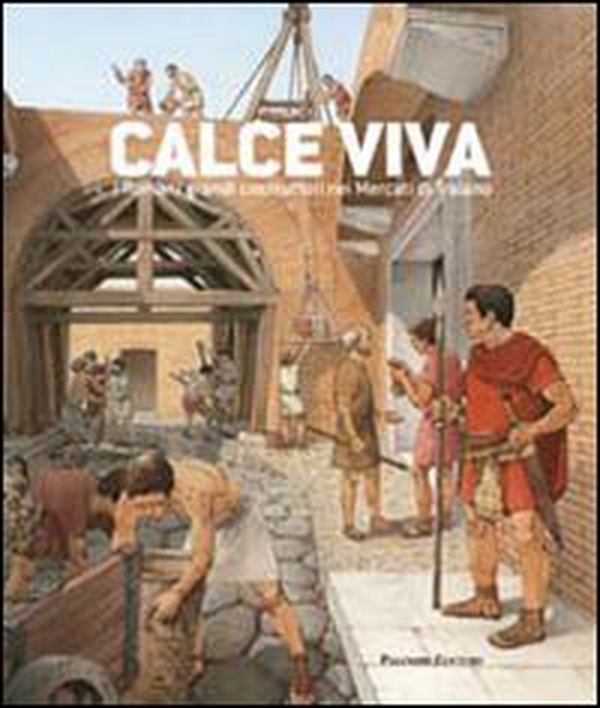 Calce viva. I romani grandi costruttori nei mercati di Traiano - Librerie.coop Calce viva. I romani grandi costruttori nei mercati di Traiano - Librerie.coop