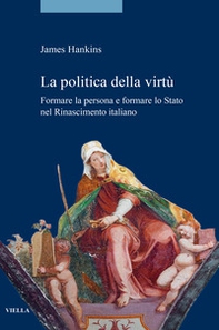 La politica della virtù. Formare la persona e formare lo Stato nel Rinascimento italiano - Librerie.coop