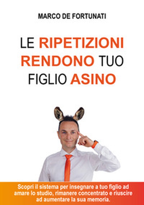 Le ripetizioni rendono tuo figlio asino. Scopri il sistema per insegnare a tuo figlio ad amare lo studio e riuscire ad aumentare la sua autostima - Librerie.coop Le ripetizioni rendono tuo figlio asino. Scopri il sistema per insegnare a tuo figlio ad amare lo studio e riuscire ad aumentare la sua autostima - Librerie.coop