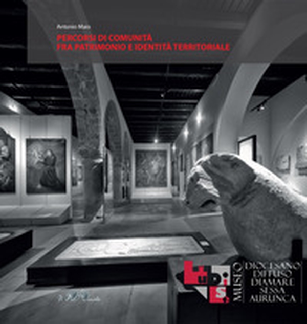 Percorsi di comunità fra patrimonio e identità territoriale. MUDISE Museo Diocesano Diamare Diffuso di Sessa Aurunca - Librerie.coop Percorsi di comunità fra patrimonio e identità territoriale. MUDISE Museo Diocesano Diamare Diffuso di Sessa Aurunca - Librerie.coop