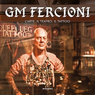 GM Fercioni. L'arte, il teatro, il tattoo - Librerie.coop