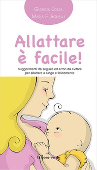 Allattare è facile! Suggerimenti da seguire ed errori da evitare per allattare a lungo e felicemente - Librerie.coop