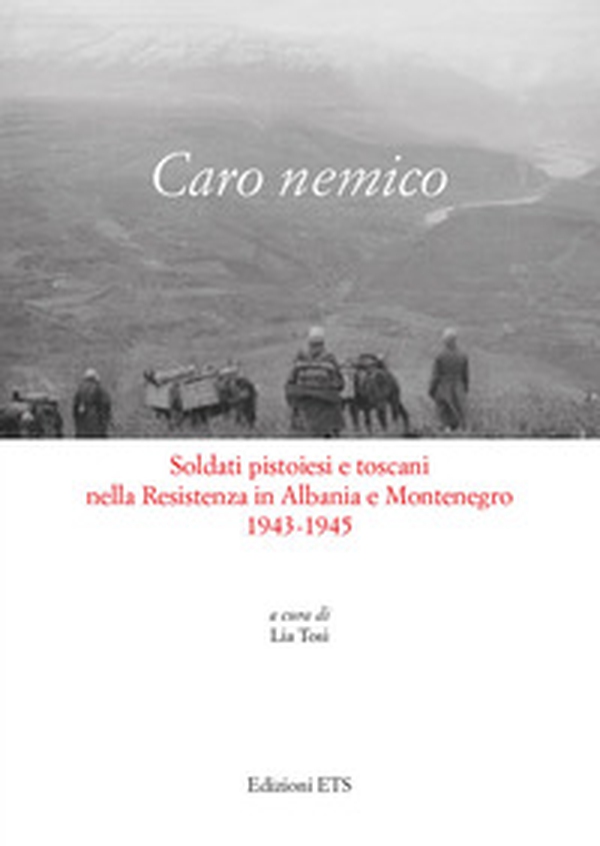 Caro nemico. Soldati pistoiesi nella Resistenza in Albania e Montenegro 1943-1945 - Librerie.coop Caro nemico. Soldati pistoiesi nella Resistenza in Albania e Montenegro 1943-1945 - Librerie.coop