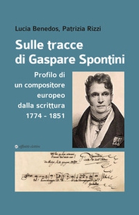 Sulle tracce di Gaspare Spontini. Profilo di un compositore europeo dalla scrittura 1774-1851 - Librerie.coop