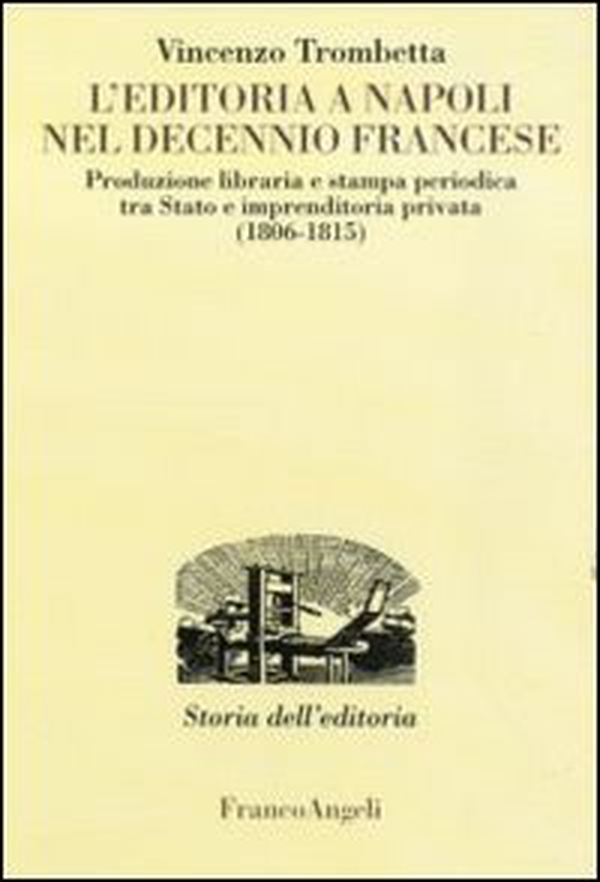 L'editoria a Napoli nel decennio francese. Produzione libraria e stampa periodica tra Stato e imprenditoria privata (1806-1815) - Librerie.coop L'editoria a Napoli nel decennio francese. Produzione libraria e stampa periodica tra Stato e imprenditoria privata (1806-1815) - Librerie.coop