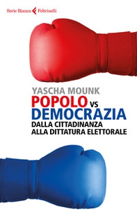 Popolo vs democrazia. Dalla cittadinanza alla dittatura elettorale - Librerie.coop