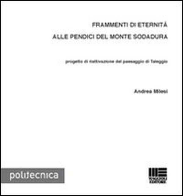 Frammenti di eternità alle pendici del monte Sodadura. Progetto di riattivazione del paesaggio di Taleggio - Librerie.coop Frammenti di eternità alle pendici del monte Sodadura. Progetto di riattivazione del paesaggio di Taleggio - Librerie.coop