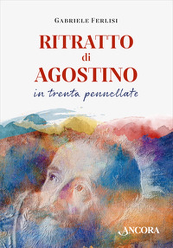 Ritratto di Agostino in trenta pennellate - Librerie.coop Ritratto di Agostino in trenta pennellate - Librerie.coop