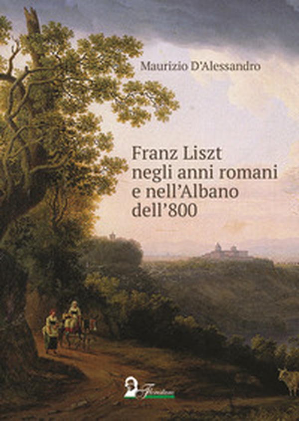 Franz Liszt negli anni romani e nell'Albano dell'800 - Librerie.coop Franz Liszt negli anni romani e nell'Albano dell'800 - Librerie.coop