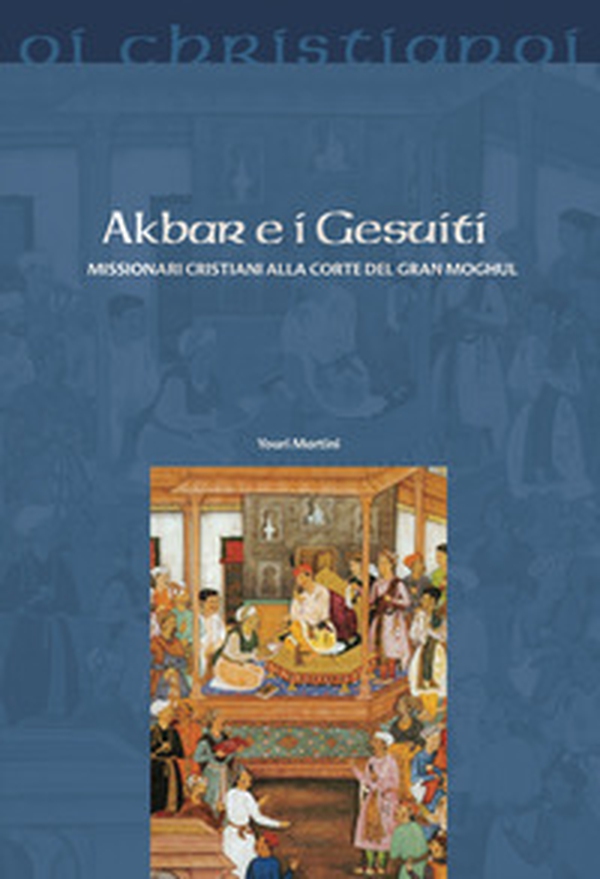 Akbar e i gesuiti. Missionari cristiani alla corte del Gran Moghul - Librerie.coop Akbar e i gesuiti. Missionari cristiani alla corte del Gran Moghul - Librerie.coop