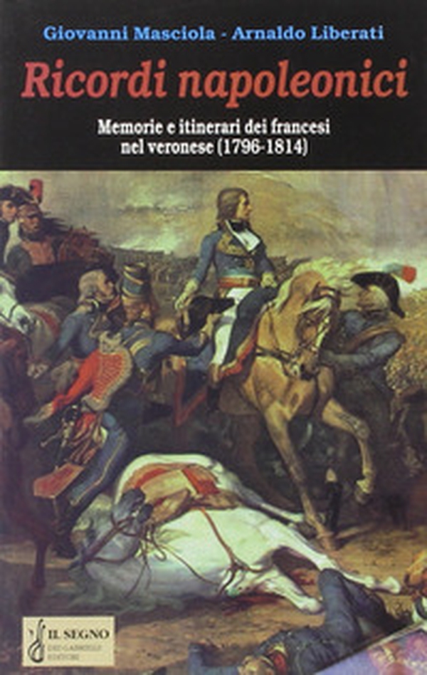 Ricordi napoleonici. Memorie e itinerari dei francesi nel veronese (1796-1814) - Librerie.coop Ricordi napoleonici. Memorie e itinerari dei francesi nel veronese (1796-1814) - Librerie.coop