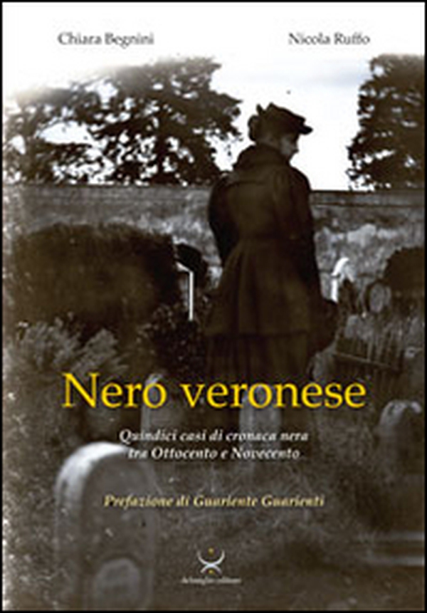 Nero veronese. Quindici casi di cronaca nera tra ottocento e Novecento - Librerie.coop Nero veronese. Quindici casi di cronaca nera tra ottocento e Novecento - Librerie.coop