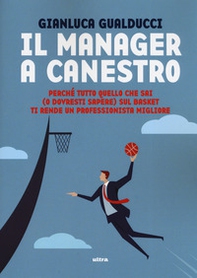 Il manager a canestro. Perché tutto quello che sai (o dovresti sapere) sul basket ti rende un professionista migliore - Librerie.coop