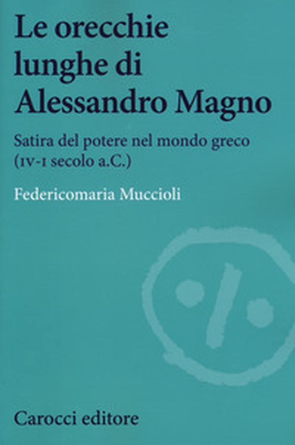 Le orecchie lunghe di Alessandro Magno. Satira del potere nel mondo greco (IV-I secolo a.C.) - Librerie.coop Le orecchie lunghe di Alessandro Magno. Satira del potere nel mondo greco (IV-I secolo a.C.) - Librerie.coop
